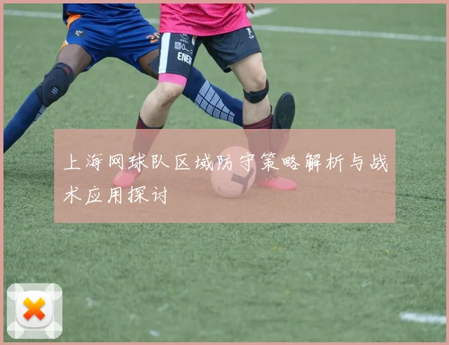 上海网球队区域防守策略解析与战术应用探讨