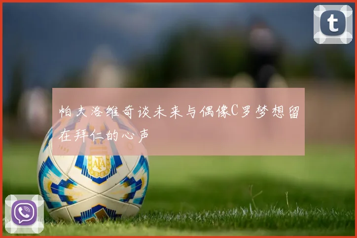 帕夫洛维奇谈未来与偶像C罗梦想留在拜仁的心声
