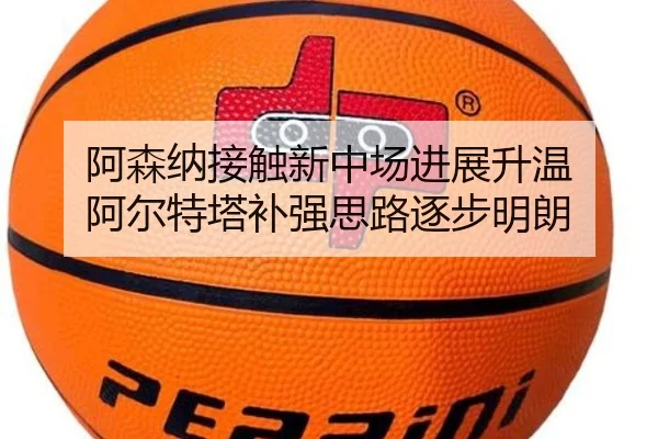 阿森纳接触新中场进展升温 阿尔特塔补强思路逐步明朗