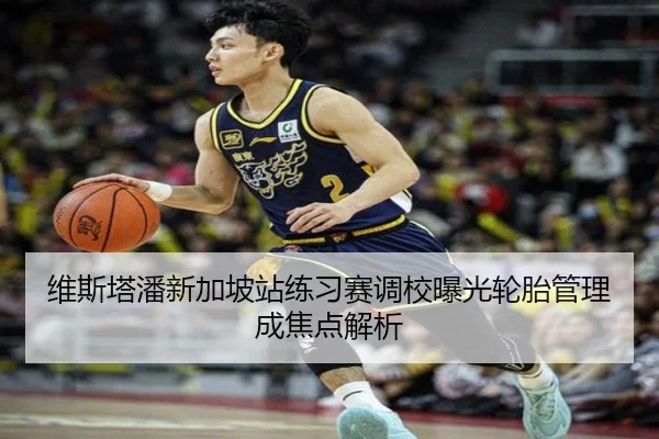 维斯塔潘新加坡站练习赛调校曝光轮胎管理成焦点解析